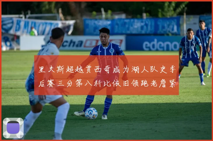 里夫斯超越贾西奇成为湖人队史季后赛三分第八科比依旧领跑老詹紧随其后
