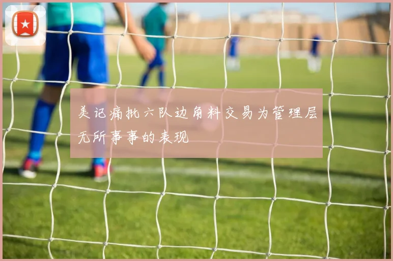 美记痛批六队边角料交易为管理层无所事事的表现