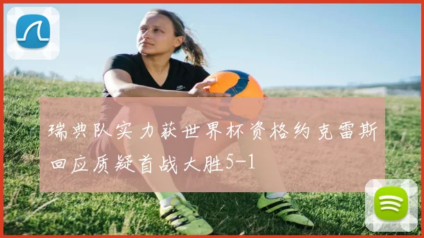 瑞典队实力获世界杯资格约克雷斯回应质疑首战大胜5-1