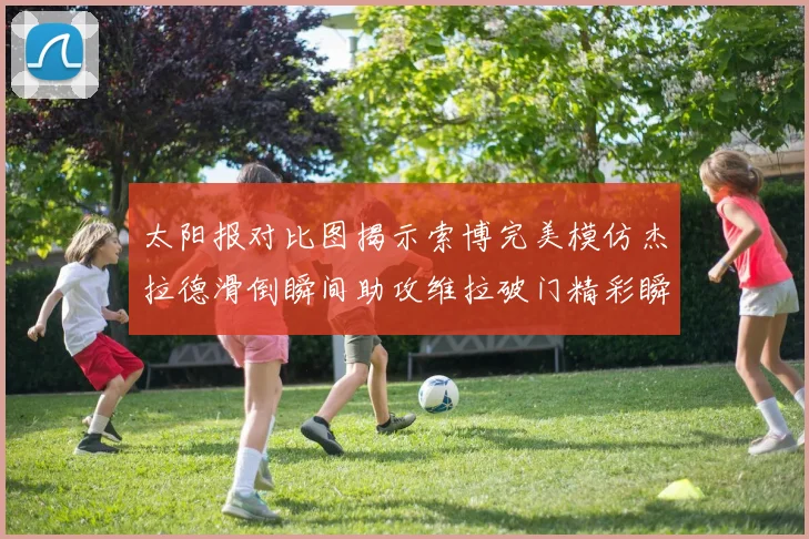 太阳报对比图揭示索博完美模仿杰拉德滑倒瞬间助攻维拉破门精彩瞬间