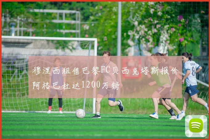 穆涅西租借巴黎FC贝西克塔斯报价阿格巴杜达1200万镑