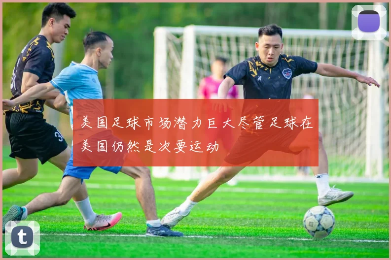 美国足球市场潜力巨大尽管足球在美国仍然是次要运动