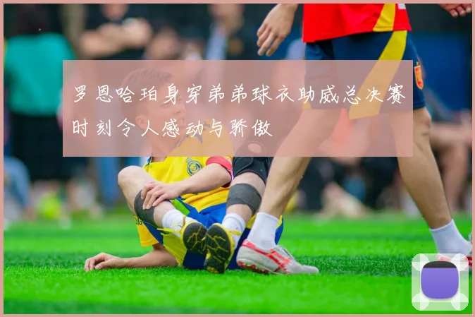 罗恩哈珀身穿弟弟球衣助威总决赛时刻令人感动与骄傲