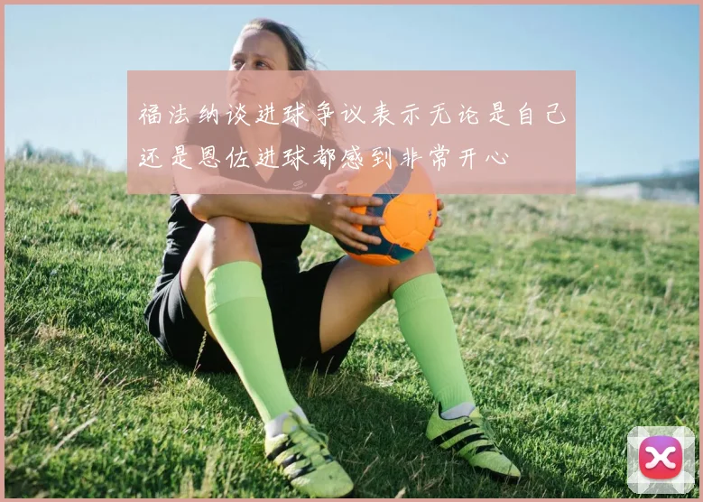 福法纳谈进球争议表示无论是自己还是恩佐进球都感到非常开心