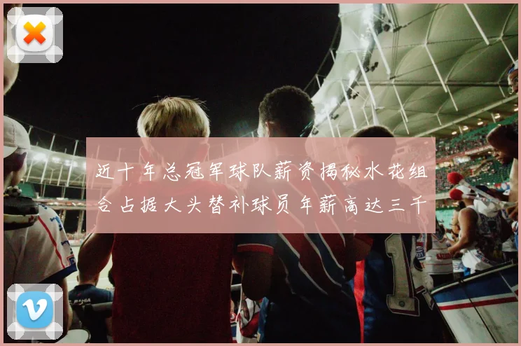 近十年总冠军球队薪资揭秘水花组合占据大头替补球员年薪高达三千万